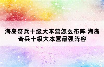 海岛奇兵十级大本营怎么布阵 海岛奇兵十级大本营最强阵容